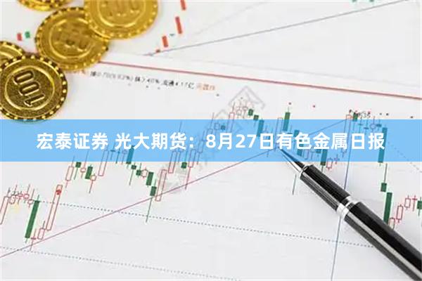 宏泰证券 光大期货：8月27日有色金属日报
