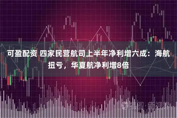 可盈配资 四家民营航司上半年净利增六成：海航扭亏，华夏航净利增8倍