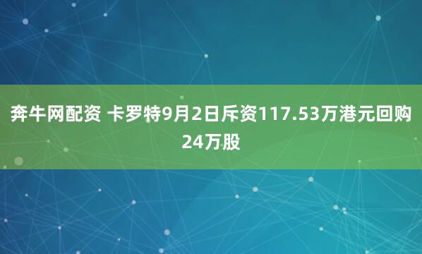 奔牛网配资 卡罗特9月2日斥资117.53万港元回购24万股