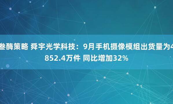 叁酶策略 舜宇光学科技：9月手机摄像模组出货量为4852.4万件 同比增加32%
